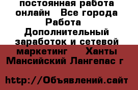 постоянная работа онлайн - Все города Работа » Дополнительный заработок и сетевой маркетинг   . Ханты-Мансийский,Лангепас г.